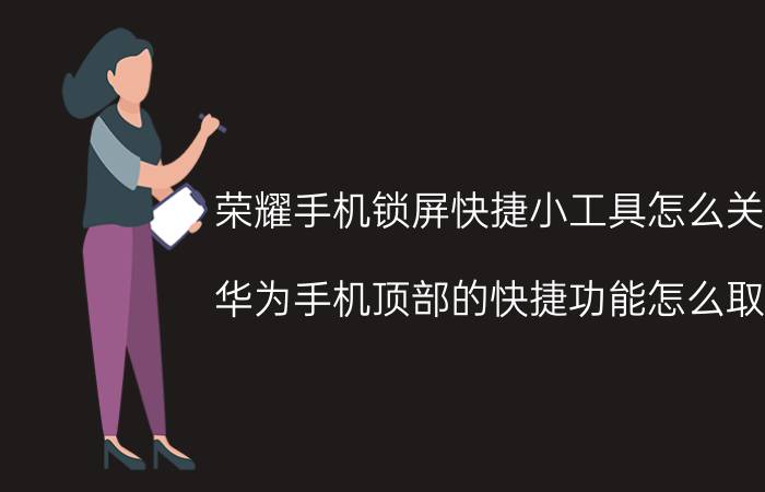 荣耀手机锁屏快捷小工具怎么关闭 华为手机顶部的快捷功能怎么取消？